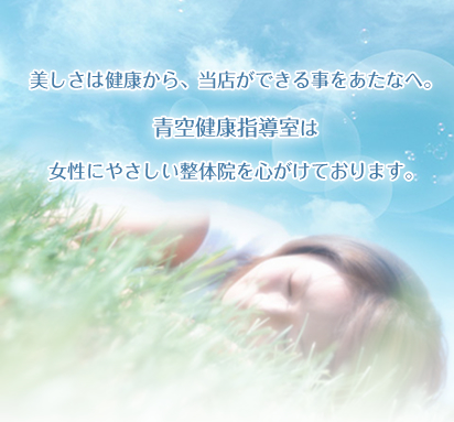 美しさは健康から、当店ができる事をあなたへ。青空健康指導室は、女性にやさしい整体院を心がけております。